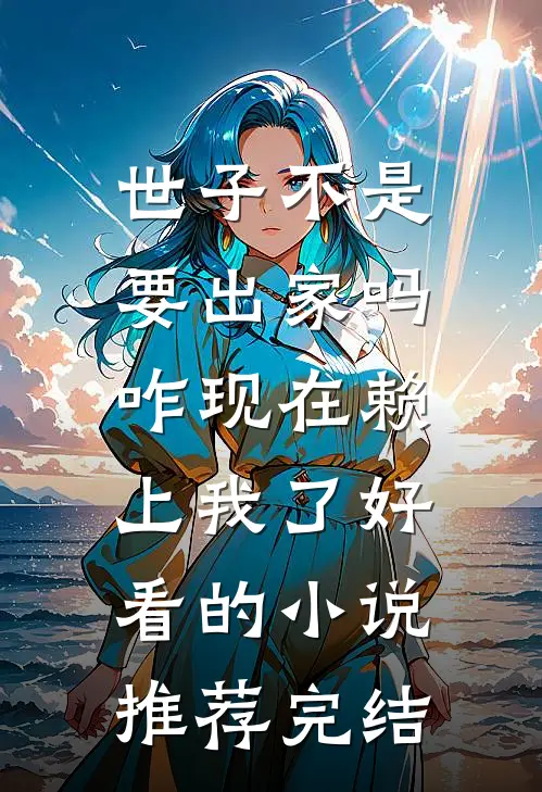 世子不是要出家吗，咋现在赖上我了好看的小说推荐完结