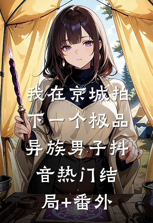 我在京城拍下一个极品异族男子抖音热门结局+番外