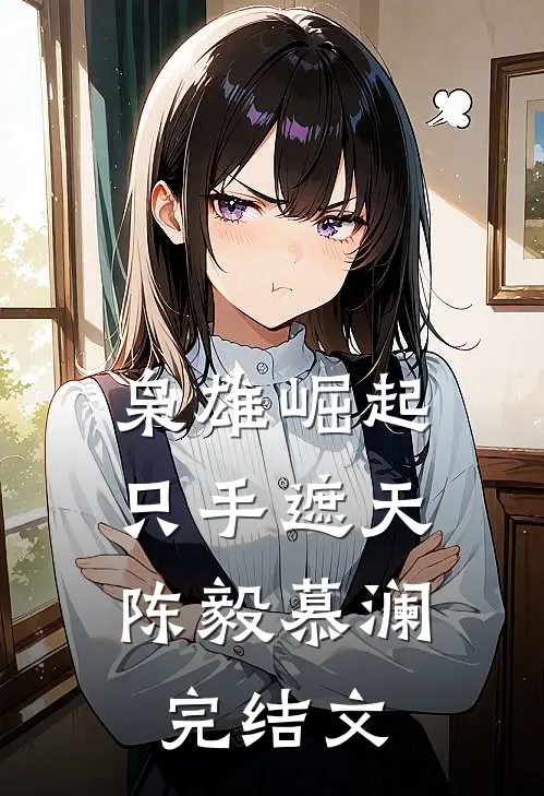 枭雄崛起，只手遮天陈毅慕澜完结文