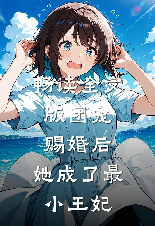 畅读全文版团宠：赐婚后，她成了最小王妃