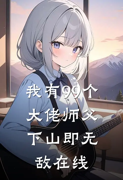 我有99个大佬师父，下山即无敌在线