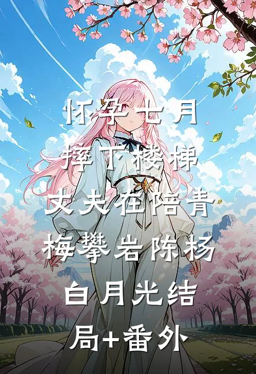 怀孕七月摔下楼梯，丈夫在陪青梅攀岩陈杨白月光结局+番外
