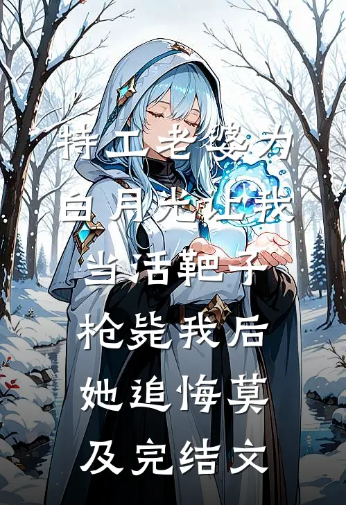 特工老婆为白月光让我当活靶子，枪毙我后她追悔莫及完结文