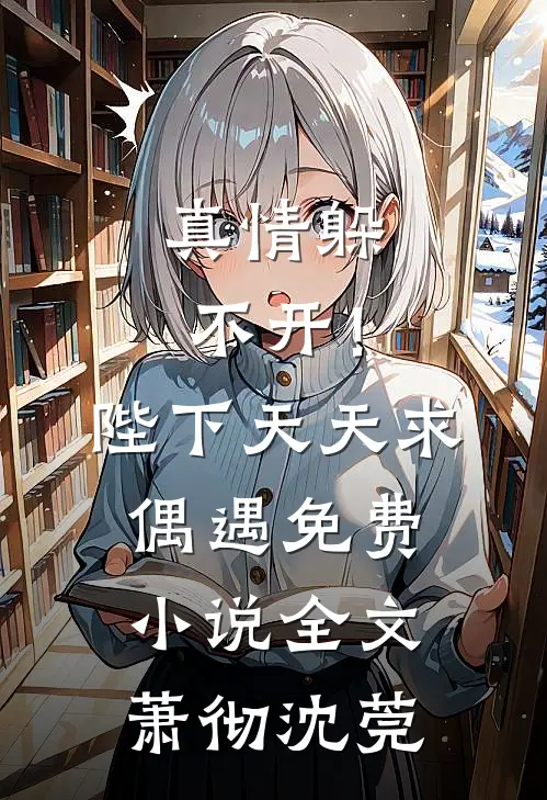 真情躲不开！陛下天天求偶遇免费小说全文萧彻沈莞