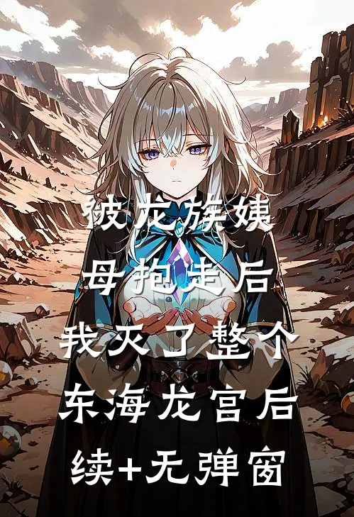 被龙族姨母抱走后，我灭了整个东海龙宫后续+无弹窗