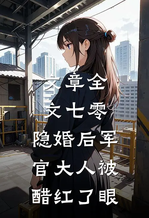 文章全文七零：隐婚后军官大人被醋红了眼