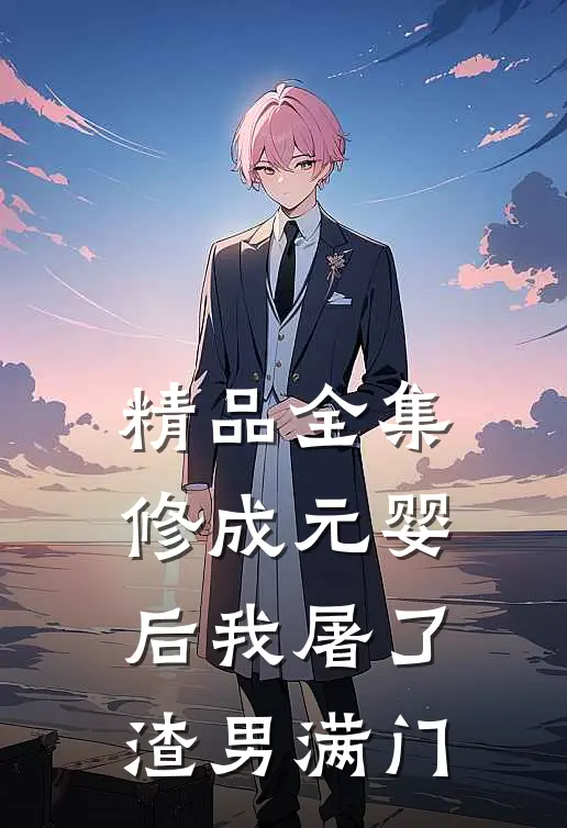 精品全集修成元婴后我屠了渣男满门