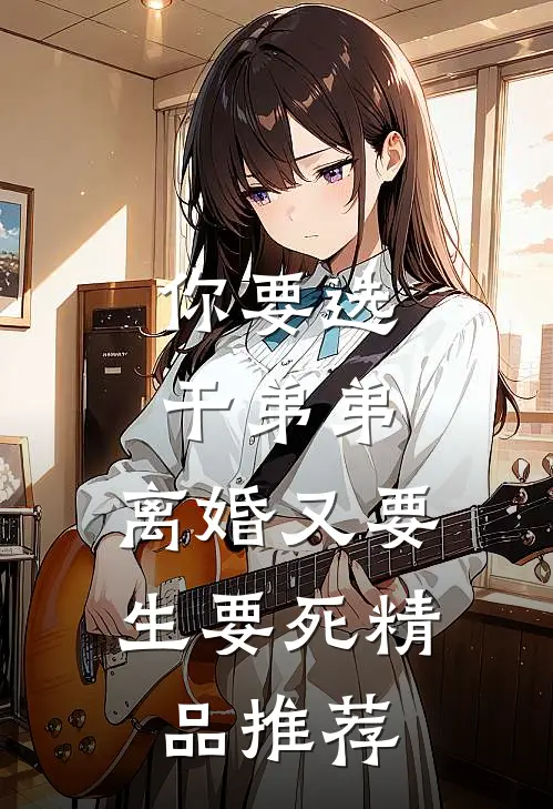 你要选干弟弟，离婚又要生要死精品推荐
