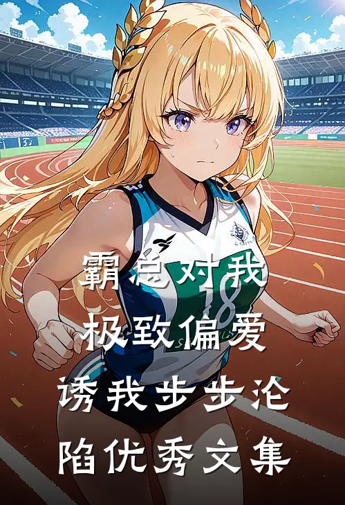 霸总对我极致偏爱，诱我步步沦陷优秀文集
