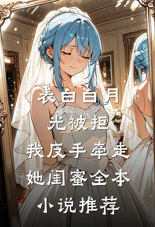 表白白月光被拒，我反手牵走她闺蜜全本小说推荐