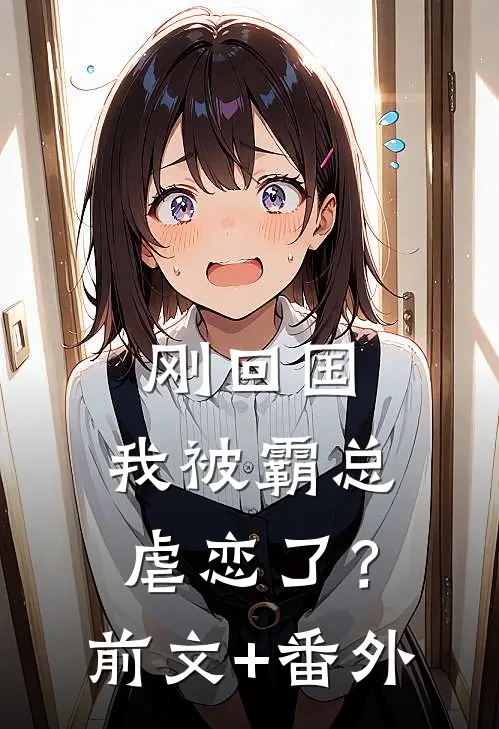 刚回国，我被霸总虐恋了？前文+番外