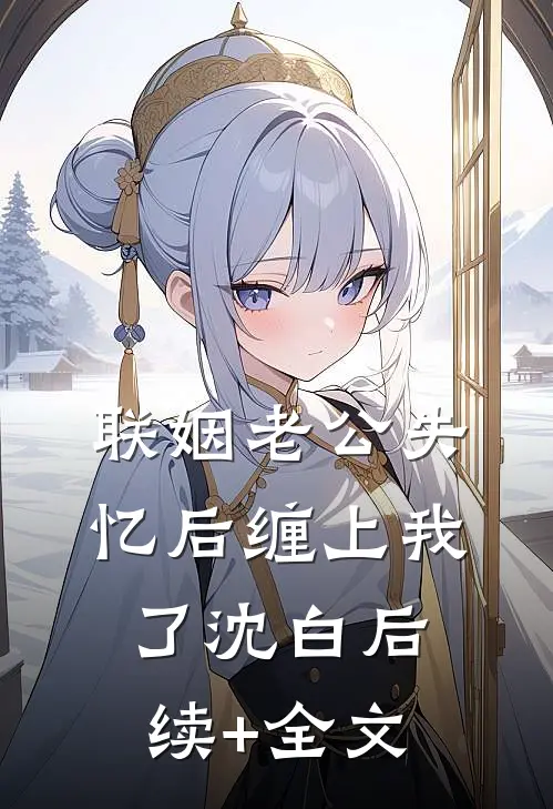 联姻老公失忆后缠上我了沈白后续+全文