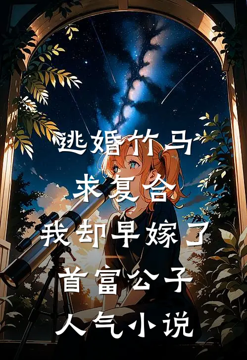 逃婚竹马求复合，我却早嫁了首富公子人气小说