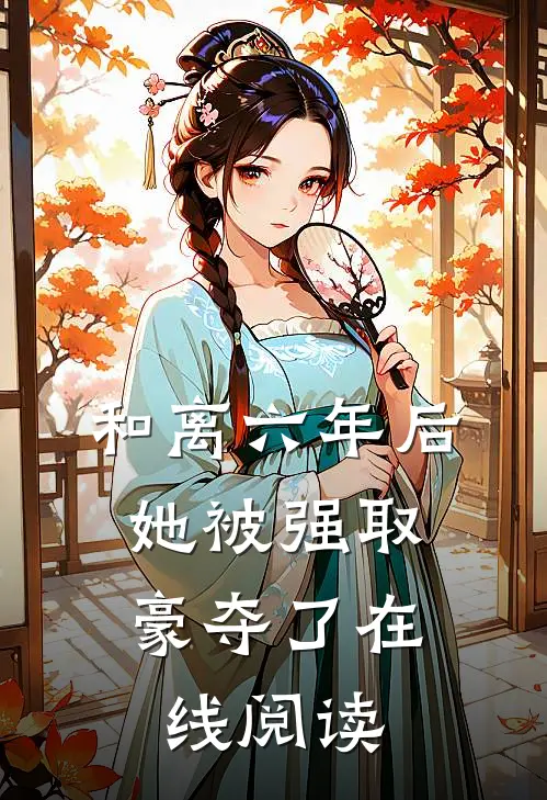 和离六年后，她被强取豪夺了在线阅读