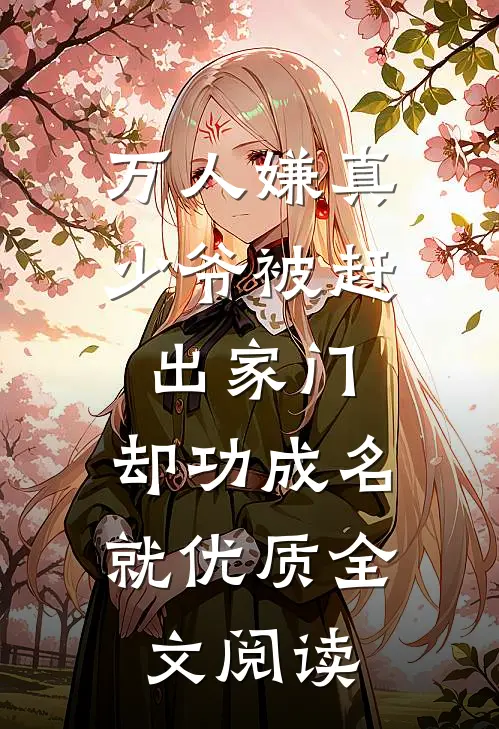 万人嫌真少爷被赶出家门，却功成名就优质全文阅读
