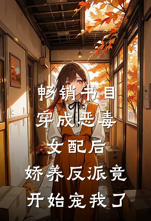 畅销书目穿成恶毒女配后，娇养反派竟开始宠我了