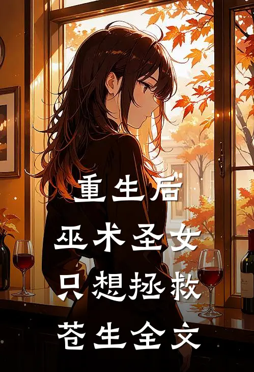 重生后,巫术圣女只想拯救苍生全文阅读