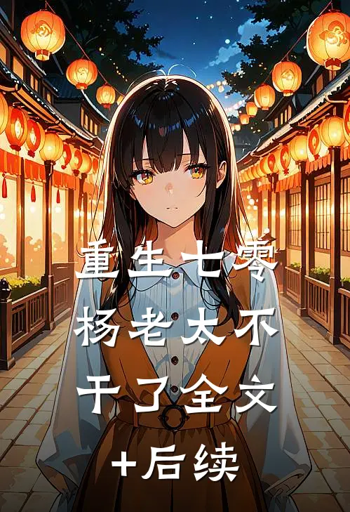 重生七零，杨老太不干了全文+后续