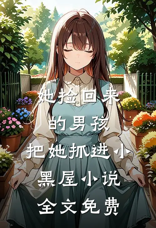 她捡回来的男孩，把她抓进小黑屋小说全文免费