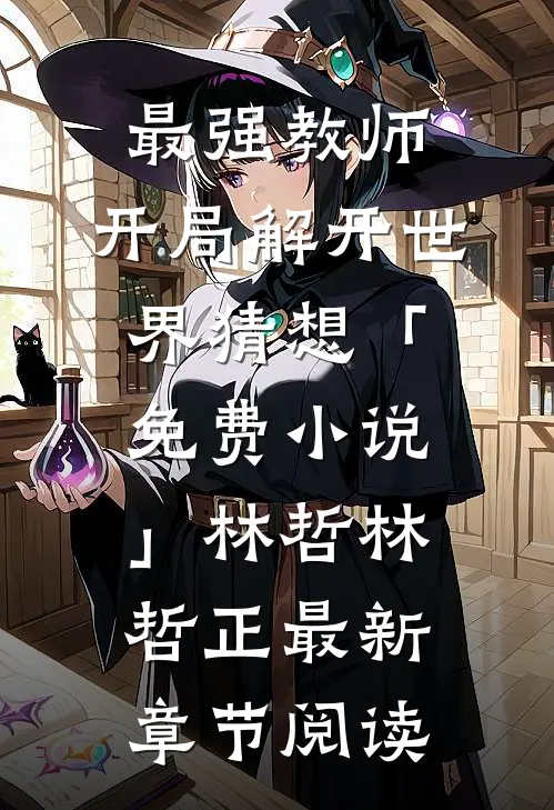 最强教师:开局解开世界猜想「免费小说」林哲林哲正最新章节阅读