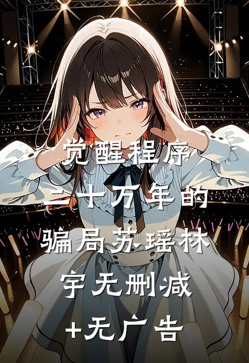 觉醒程序：二十万年的骗局苏瑶林宇无删减+无广告