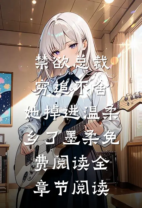禁欲总裁穷追不舍,她掉进温柔乡了墨柔免费阅读全章节阅读