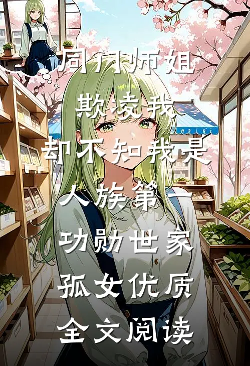 同门师姐欺凌我，却不知我是人族第一功勋世家孤女优质全文阅读