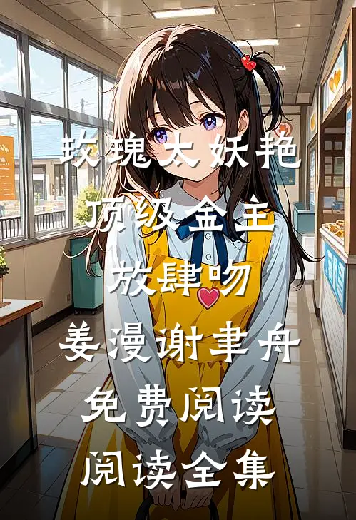 玫瑰太妖艳,顶级金主放肆吻:姜漫谢聿舟 免费阅读阅读全集