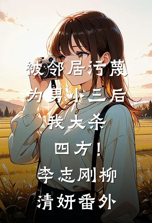 被邻居污蔑为男小三后，我大杀四方！李志刚柳清妍 番外