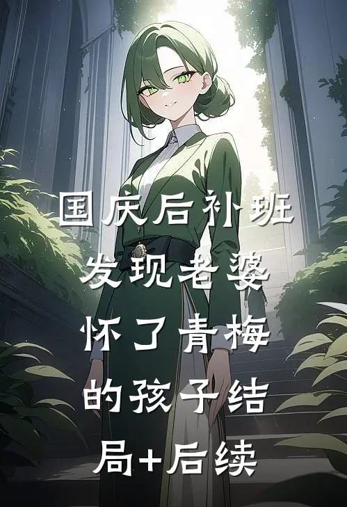 国庆后补班，发现老婆怀了青梅的孩子结局+后续