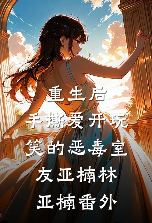 重生后，手撕爱开玩笑的恶毒室友亚楠林亚楠 番外
