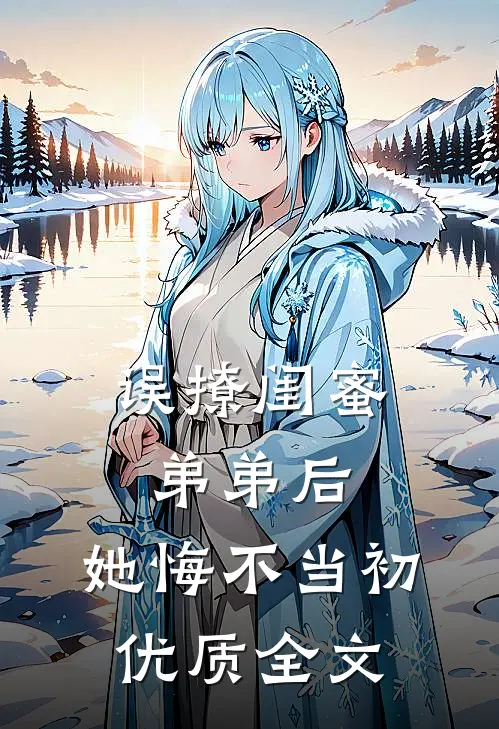 误撩闺蜜弟弟后，她悔不当初优质全文