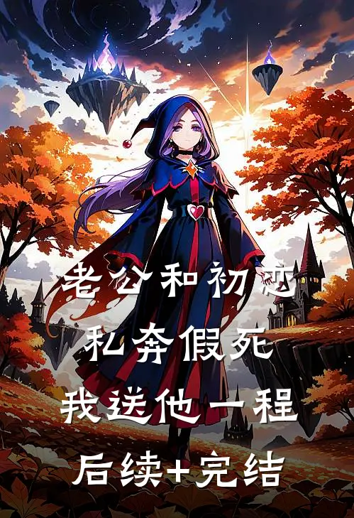 老公和初恋私奔假死，我送他一程后续+完结