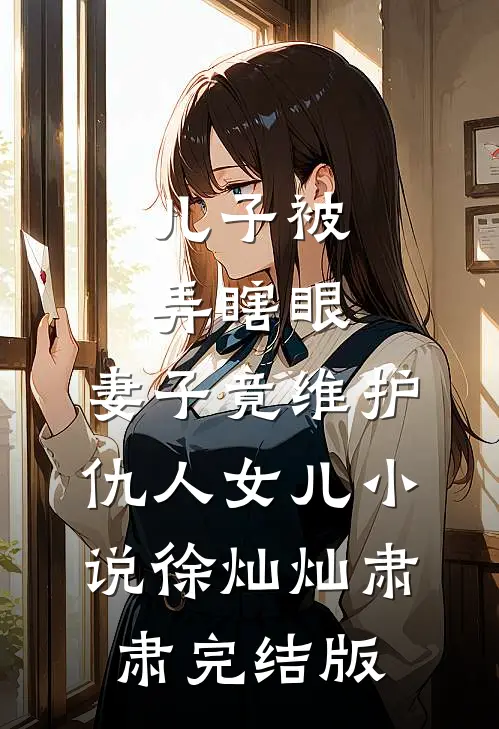 儿子被弄瞎眼，妻子竟维护仇人女儿小说徐灿灿肃肃完结版