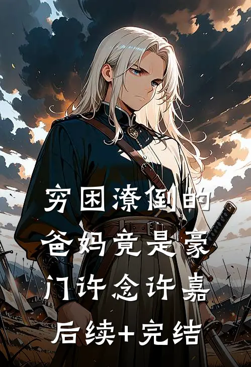 穷困潦倒的爸妈竟是豪门许念许嘉后续+完结