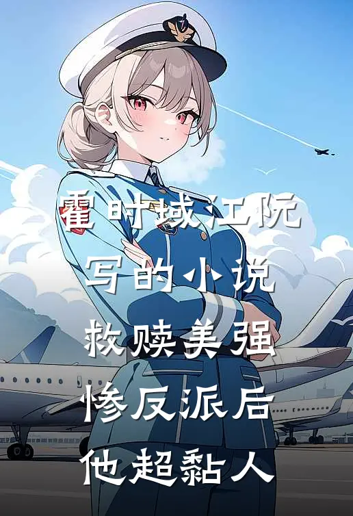 霍时域江阮写的小说救赎美强惨反派后，他超黏人