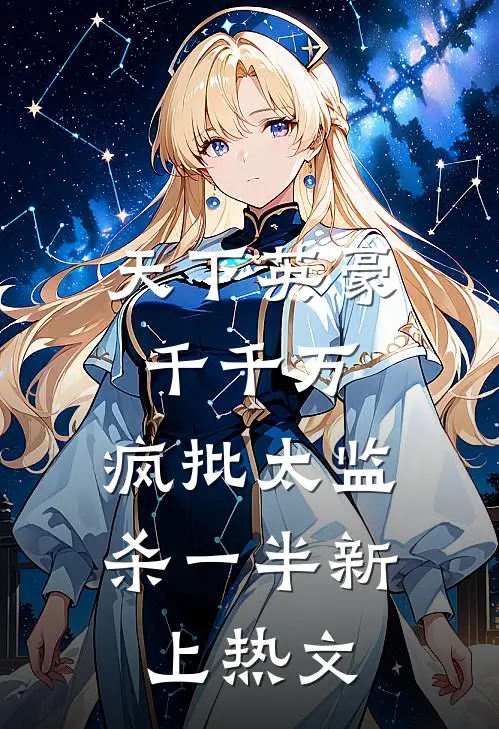 天下英豪千千万，疯批太监杀一半新上热文