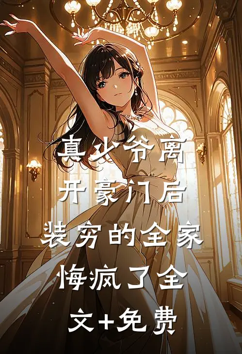 真少爷离开豪门后，装穷的全家悔疯了全文+免费