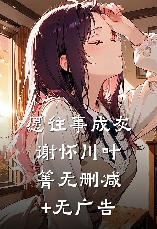 愿往事成灰谢怀川叶箐无删减+无广告