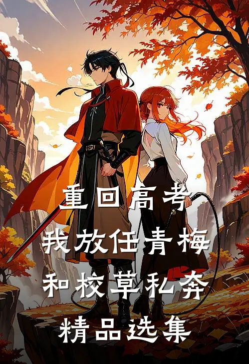 重回高考，我放任青梅和校草私奔精品选集