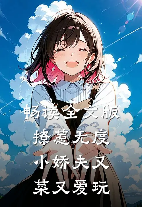 畅读全文版撩惹无度：小娇夫又菜又爱玩