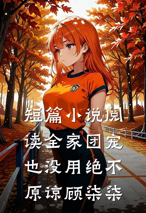 短篇小说阅读全家团宠也没用绝不原谅顾柒柒