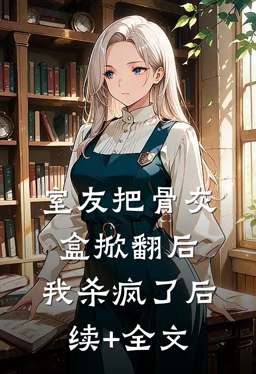 室友把骨灰盒掀翻后，我杀疯了后续+全文