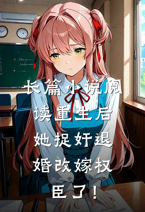 长篇小说阅读重生后，她捉奸退婚改嫁权臣了！