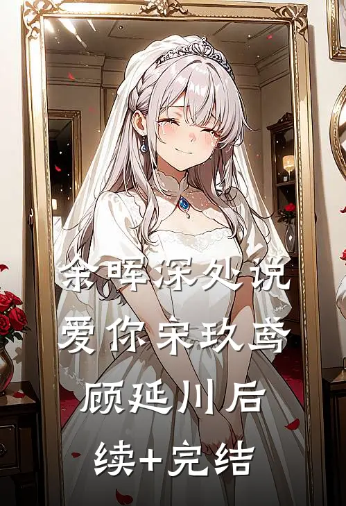 余晖深处说爱你宋玖鸢顾延川后续+完结