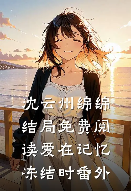 沈云州绵绵结局免费阅读爱在记忆冻结时番外