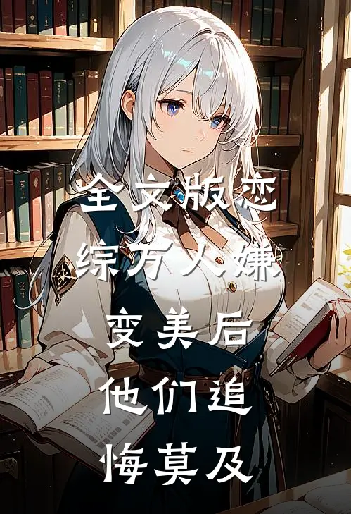 全文版恋综万人嫌变美后，他们追悔莫及