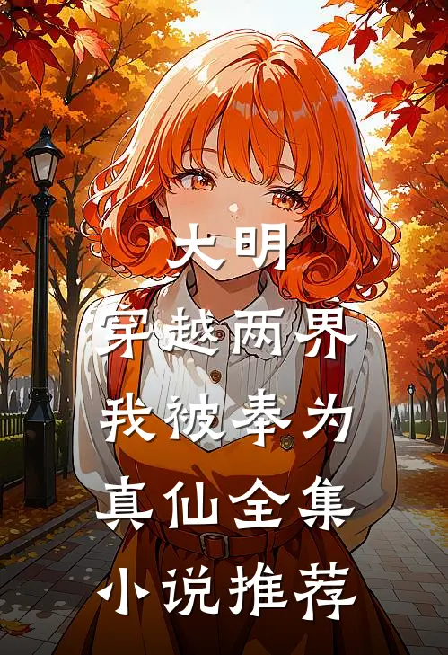 大明：穿越两界，我被奉为真仙全集小说推荐