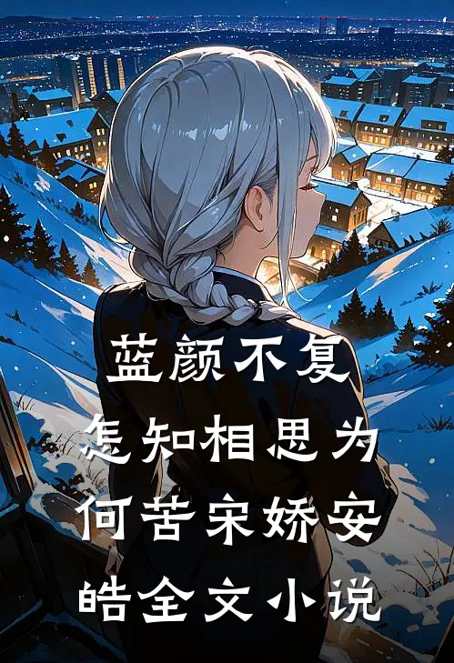 蓝颜不复，怎知相思为何苦宋娇安皓全文小说