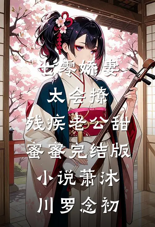 七零娇妻太会撩，残疾老公甜蜜蜜完结版小说萧沐川罗念初
